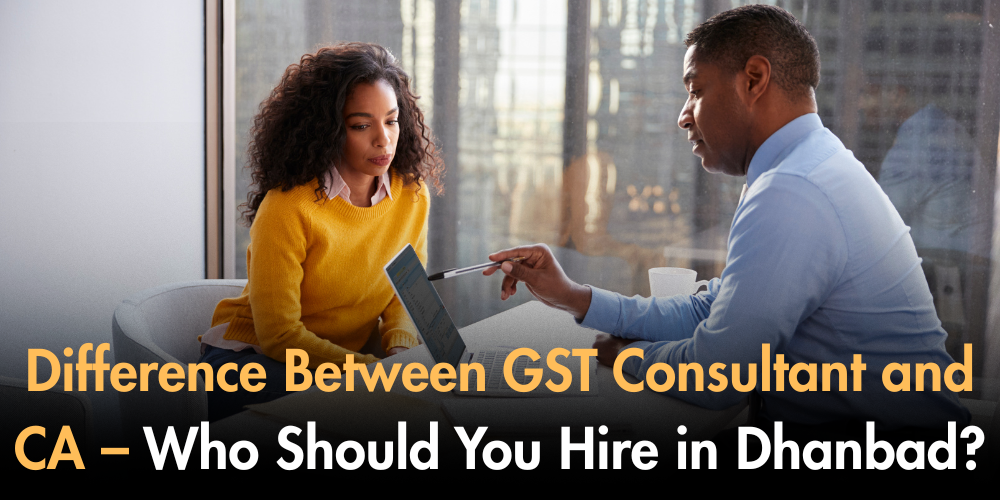 Difference Between GST Consultant And CA – Who Should You Hire In Dhanbad?